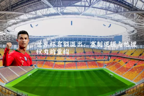 世界杯名额溢出：赛制逻辑与地理权力的重构