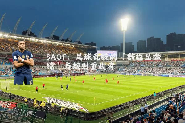 SAOT:足球竞技的「数据显微镜」与规则重构者