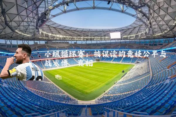 小组循环赛：被误读的竞技公平与战术博弈真相