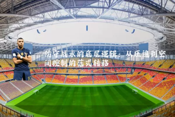 防守战术的底层逻辑：从压迫到空间控制的范式转移
