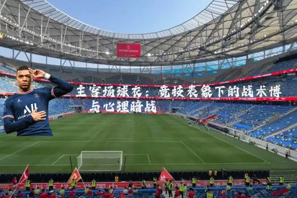 主客场球衣:竞技表象下的战术博弈与心理暗战