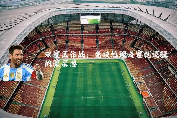 双赛区作战:竞技地理与赛制逻辑的深层博弈