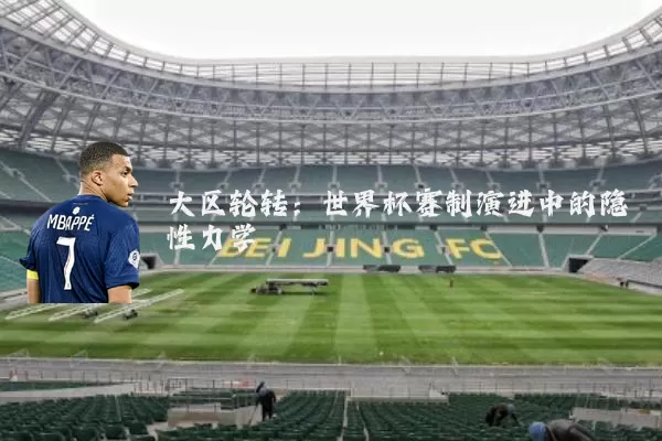 大区轮转：世界杯赛制演进中的隐性力学