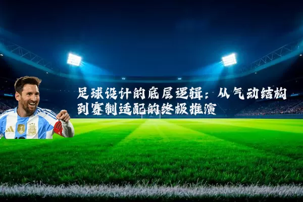 足球设计的底层逻辑:从气动结构到赛制适配的终极推演