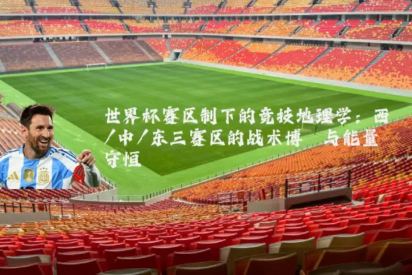 世界杯赛区制下的竞技地理学:西/中/东三赛区的战术博弈与能量守恒