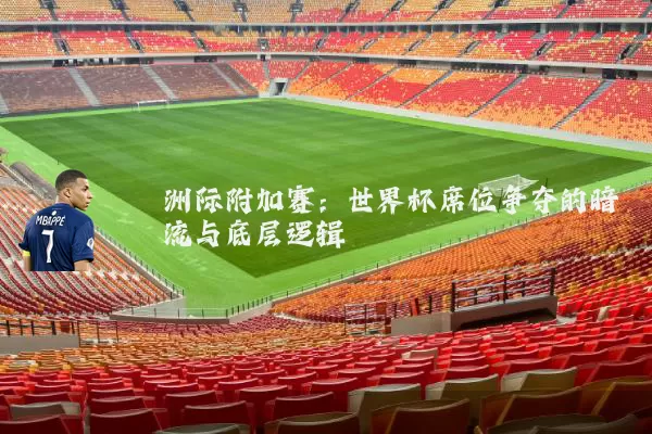 洲际附加赛：世界杯席位争夺的暗流与底层逻辑