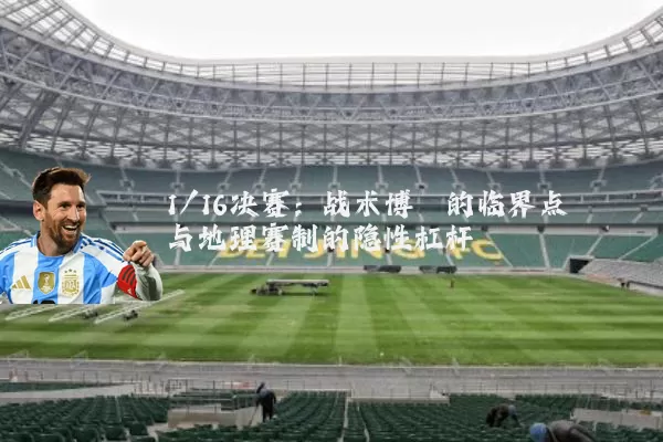 1/16决赛:战术博弈的临界点与地理赛制的隐性杠杆